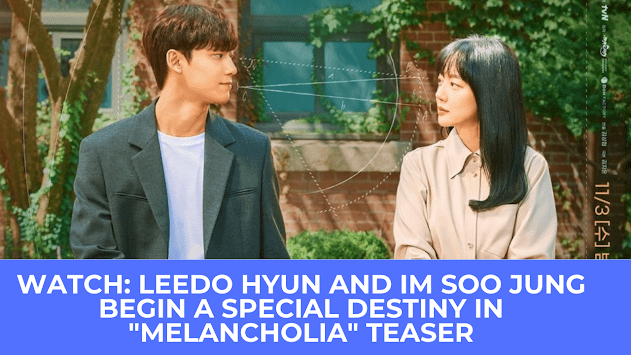  | Watch: Lee Do Hyun and Im Soo Jung begin a special destiny in “Melancholia” teaser
